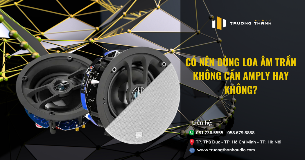 Kinh Nghiệm Âm Thanh - Có Nên Dùng Loa Âm Trần Không Cần Amply Hay Không? - Trường Thành Audio