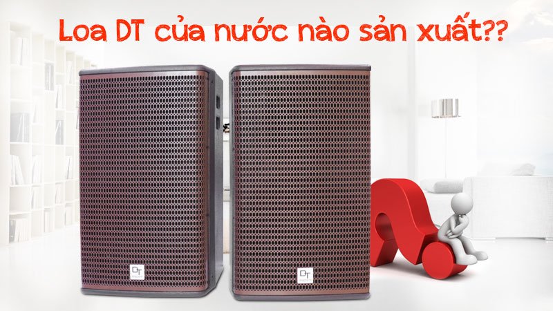 Loa DT của nước nào sản xuất