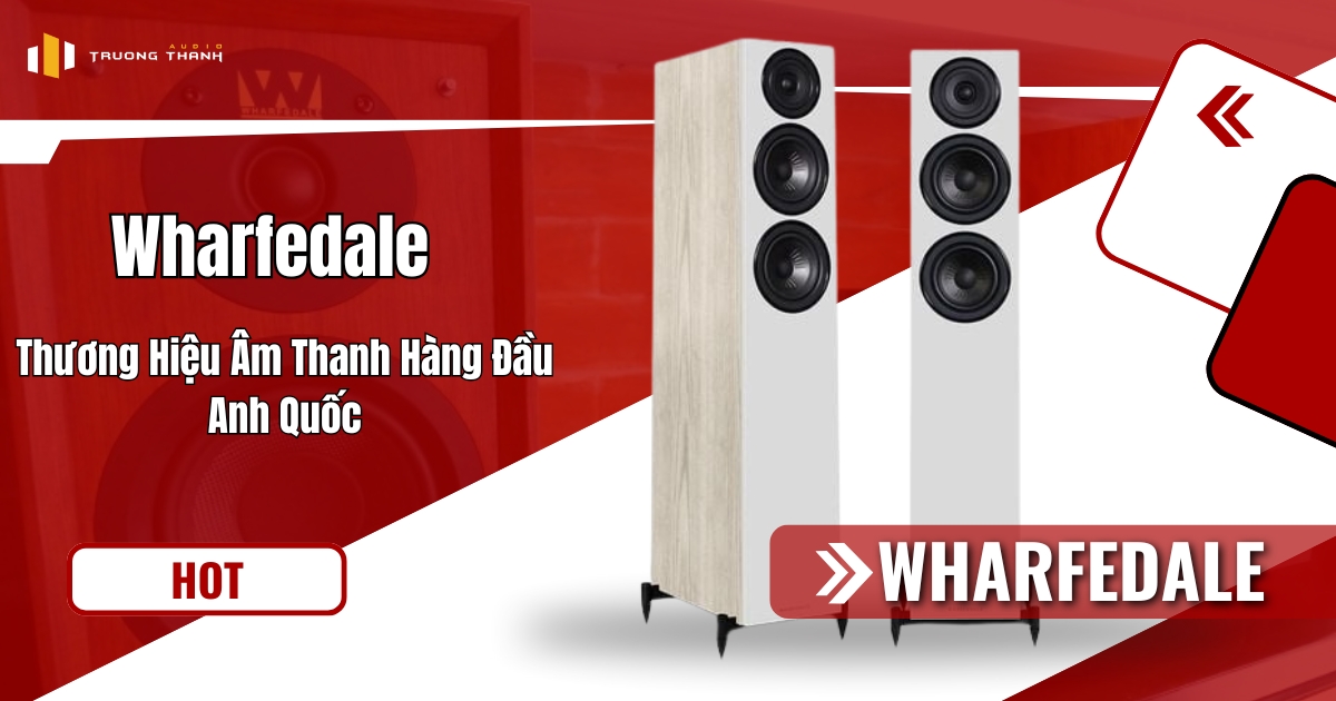 Wharfedale: Thương Hiệu Âm Thanh Hàng Đầu Anh Quốc - Trường Thành Audio